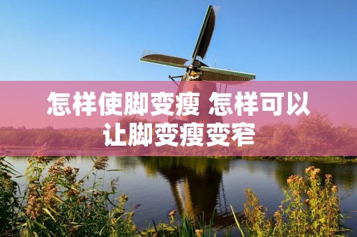 怎样使脚变瘦 怎样可以让脚变瘦变窄