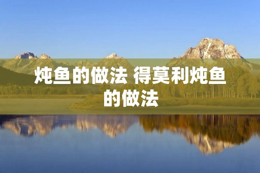 炖鱼的做法 得莫利炖鱼的做法