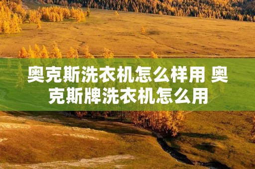 奥克斯洗衣机怎么样用 奥克斯牌洗衣机怎么用 奥克斯洗衣机怎么样用 奥克斯牌洗衣机怎么用