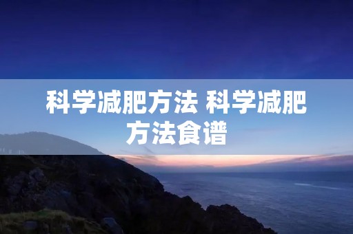 科学减肥方法 科学减肥方法食谱 科学减肥方法 科学减肥方法食谱