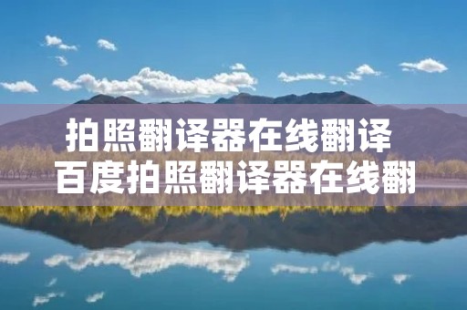 拍照翻译器在线翻译 百度拍照翻译器在线翻译