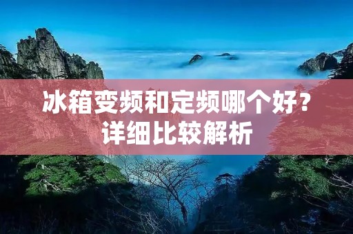 冰箱变频和定频哪个好?详细比较解析 冰箱变频和定频哪个好?详细比较解析