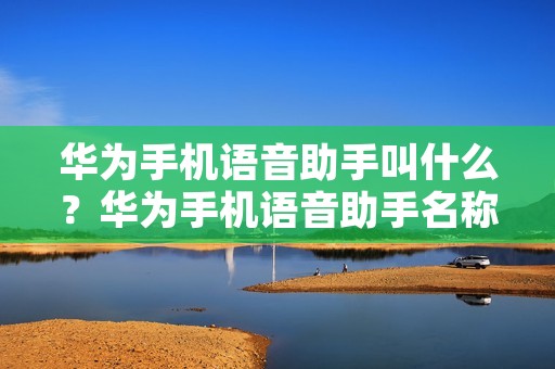华为手机语音助手叫什么?华为手机语音助手名称解析
