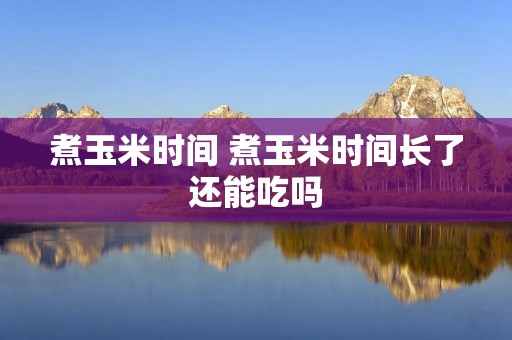 煮玉米时间 煮玉米时间长了还能吃吗