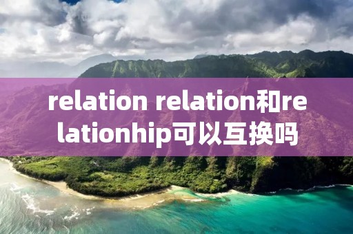 relation relation和relationhip可以互换吗