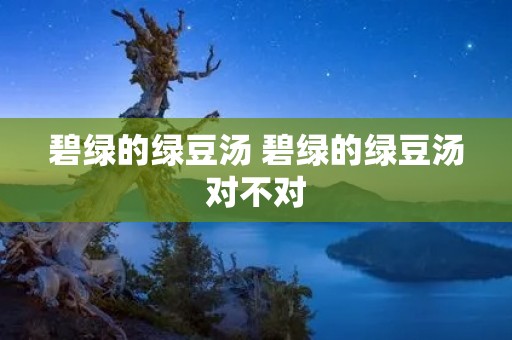 碧绿的绿豆汤 碧绿的绿豆汤对不对