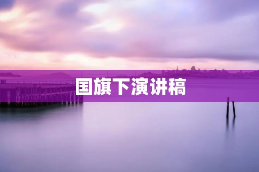 国旗下演讲稿:我们的国旗,我们的荣耀