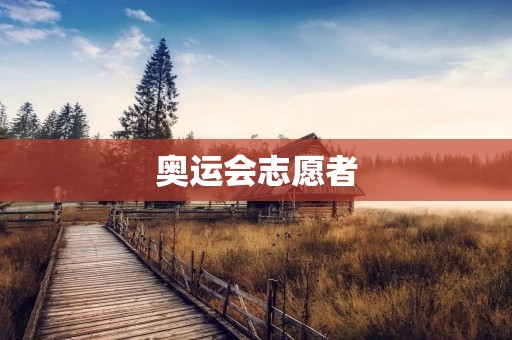 奥运会志愿者：用心服务，传递爱与和平