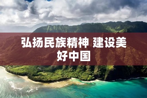 弘扬民族精神 建设美好中国