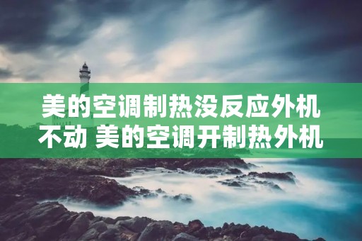 美的空调制热没反应外机不动 美的空调开制热外机没反应
