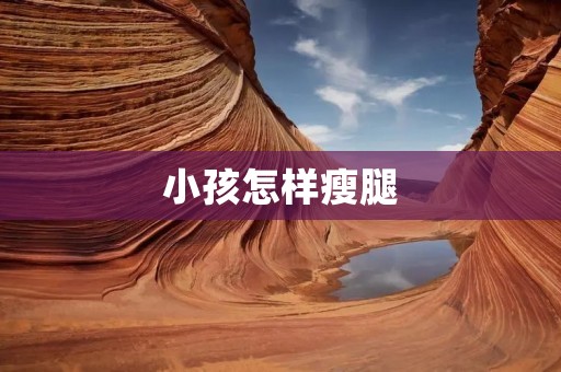 小孩怎样瘦腿 小孩怎样瘦腿