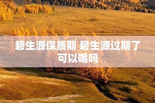 碧生源保质期 碧生源过期了可以喝吗