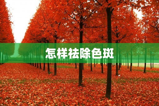怎样祛除色斑:有效的方法和注意事项 怎样祛除色斑:有效的方法和注意事项