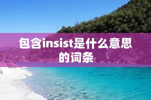 包含insist是什么意思的词条 包含insist是什么意思的词条