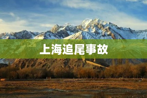 上海追尾事故:如何避免后续风险 上海追尾事故:如何避免后续风险