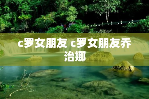 c罗女朋友 c罗女朋友乔治娜