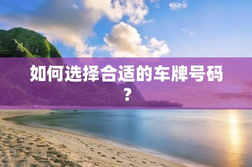 如何选择合适的车牌号码？