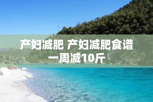 产妇减肥 产妇减肥食谱一周减10斤
