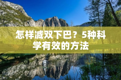 怎样减双下巴?5种科学有效的方法 怎样减双下巴?5种科学有效的方法