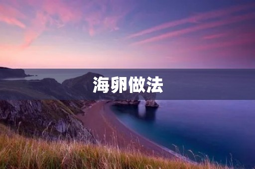 海卵做法:美味可口的海鲜佳肴 海卵做法:美味可口的海鲜佳肴