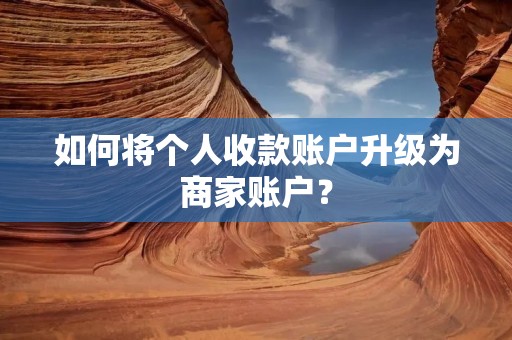 如何将个人收款账户升级为商家账户?