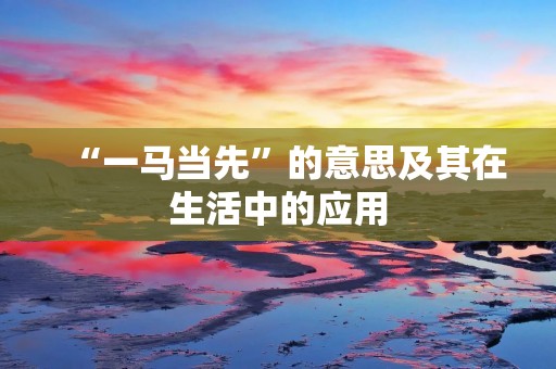 “一马当先”的意思及其在生活中的应用