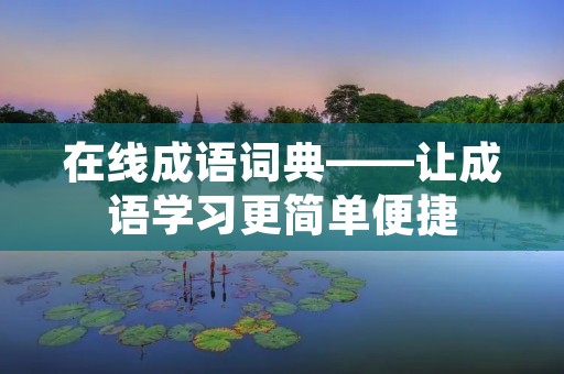 在线成语词典——让成语学习更简单便捷
