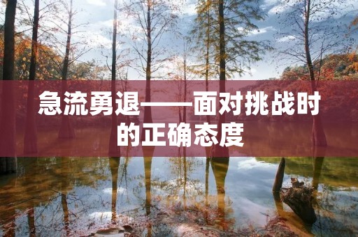 急流勇退——面对挑战时的正确态度 急流勇退——面对挑战时的正确态度