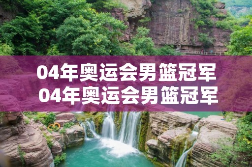 04年奥运会男篮冠军 04年奥运会男篮冠军是谁啊 04年奥运会男篮冠军 04年奥运会男篮冠军是谁啊