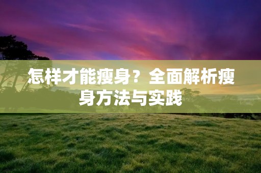 怎样才能瘦身？全面解析瘦身方法与实践