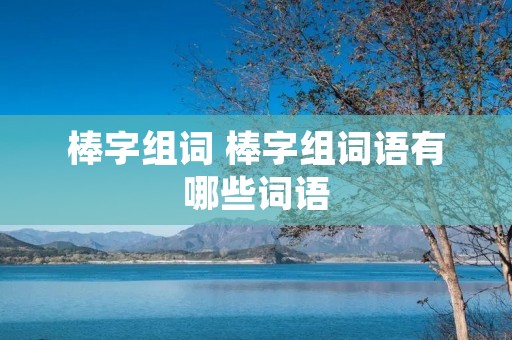 棒字组词 棒字组词语有哪些词语
