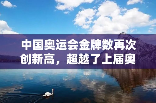 中国奥运会金牌数再次创新高，超越了上届奥运会的成绩