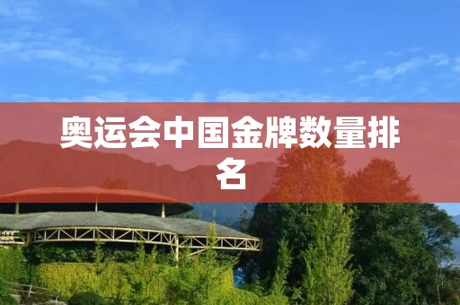 奥运会中国金牌数量排名：历届排名及影响因素