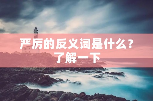 严厉的反义词是什么?了解一下