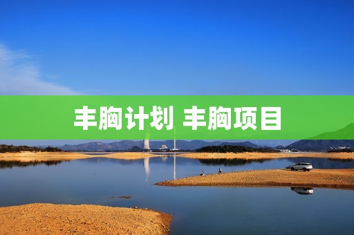 丰胸计划 丰胸项目
