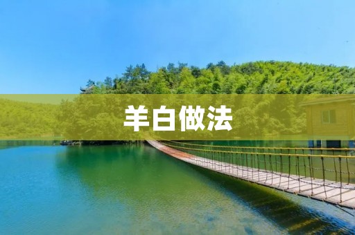 羊白做法:如何做出鲜美可口的羊白? 羊白做法:如何做出鲜美可口的羊白?