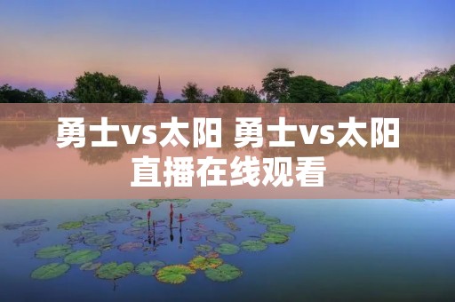 勇士vs太阳 勇士vs太阳直播在线观看