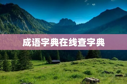 成语字典在线查字典：帮助你轻松掌握成语知识
