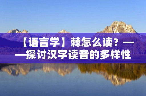【语言学】棘怎么读?——探讨汉字读音的多样性 【语言学】棘怎么读?——探讨汉字读音的多样性