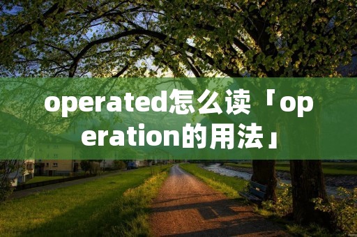 operated怎么读「operation的用法」