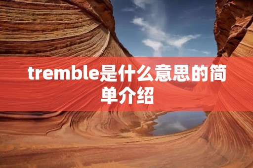 tremble是什么意思的简单介绍 tremble是什么意思的简单介绍