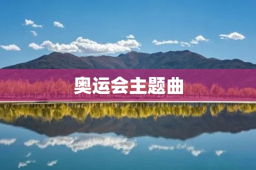奥运会主题曲:让音乐点燃奥运梦 奥运会主题曲:让音乐点燃奥运梦