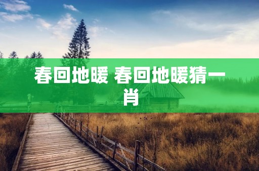 春回地暖 春回地暖猜一肖