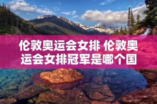 伦敦奥运会女排 伦敦奥运会女排冠军是哪个国家