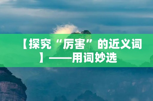 【探究“厉害”的近义词】——用词妙选