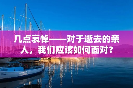 几点哀悼——对于逝去的亲人，我们应该如何面对？