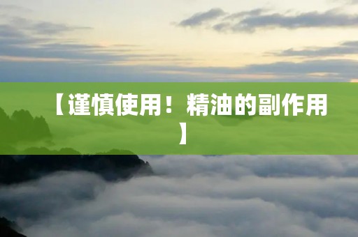 【谨慎使用!精油的副作用】 【谨慎使用!精油的副作用】