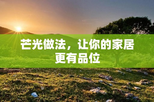 芒光做法,让你的家居更有品位 芒光做法,让你的家居更有品位