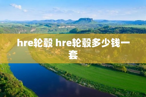 hre轮毂 hre轮毂多少钱一套