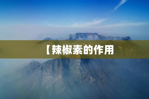 【辣椒素的作用:从健康到美容,它的多重功效】 【辣椒素的作用:从健康到美容,它的多重功效】